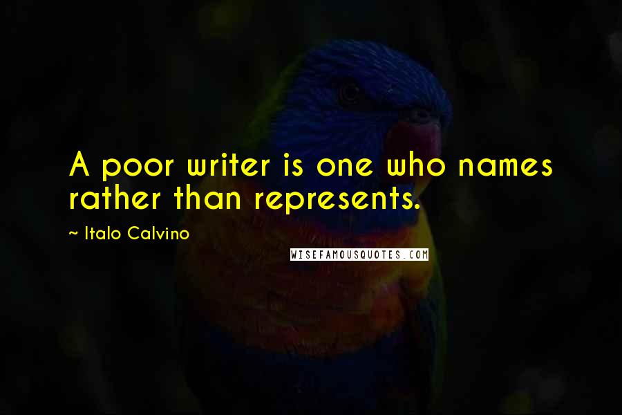 Italo Calvino Quotes: A poor writer is one who names rather than represents.