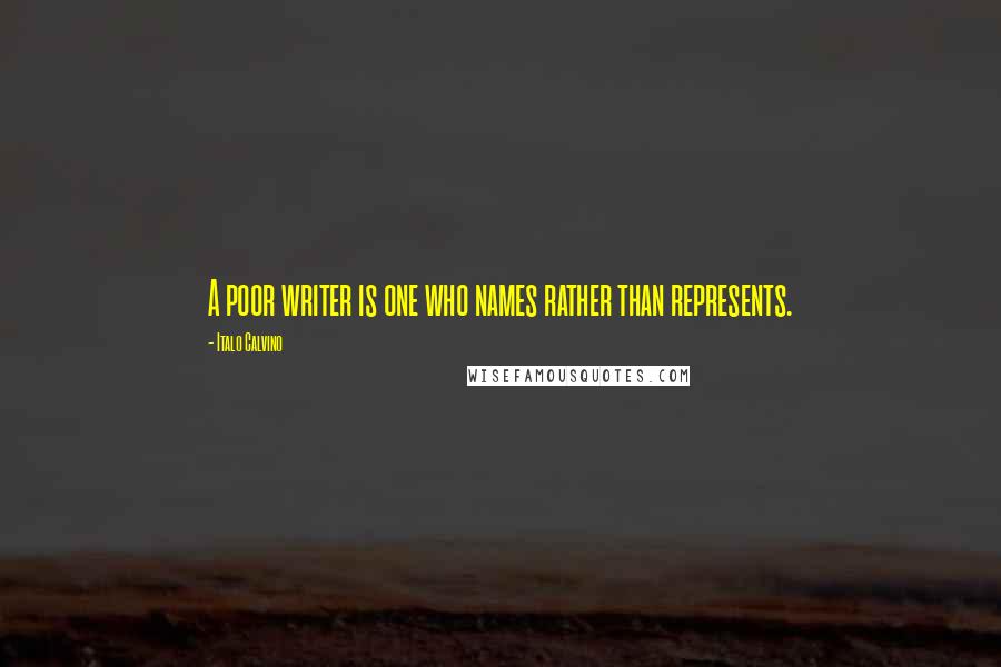 Italo Calvino Quotes: A poor writer is one who names rather than represents.