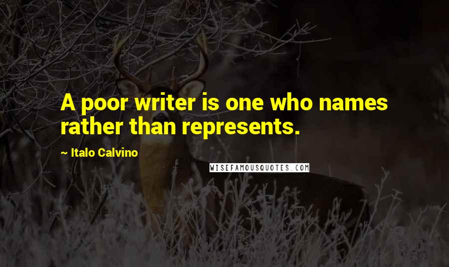 Italo Calvino Quotes: A poor writer is one who names rather than represents.