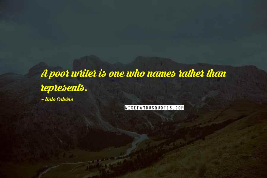Italo Calvino Quotes: A poor writer is one who names rather than represents.