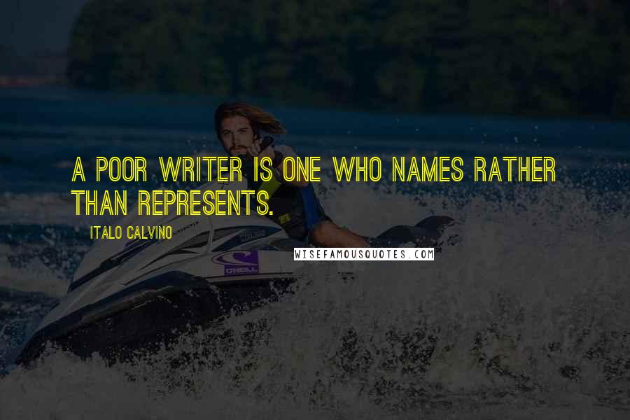 Italo Calvino Quotes: A poor writer is one who names rather than represents.