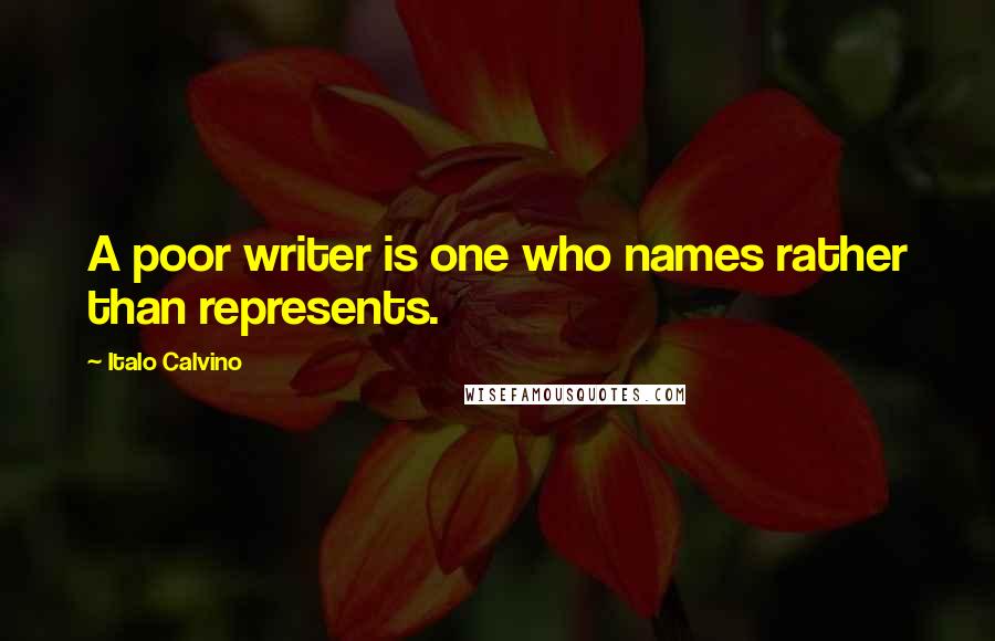 Italo Calvino Quotes: A poor writer is one who names rather than represents.
