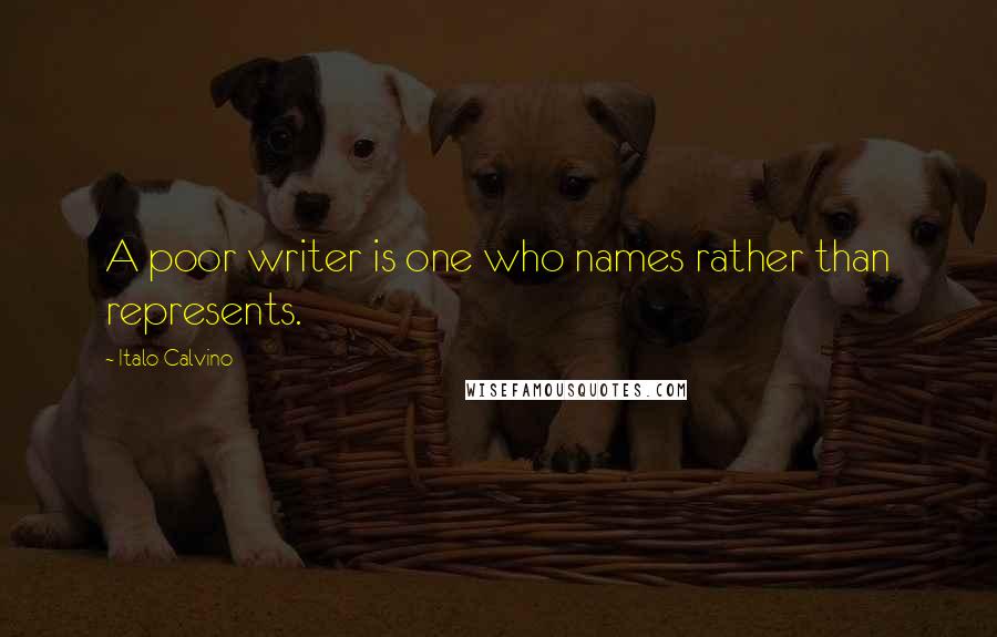 Italo Calvino Quotes: A poor writer is one who names rather than represents.