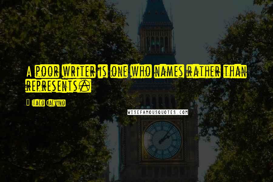 Italo Calvino Quotes: A poor writer is one who names rather than represents.