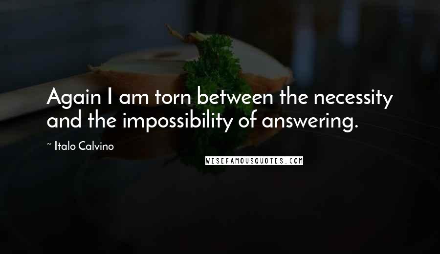 Italo Calvino Quotes: Again I am torn between the necessity and the impossibility of answering.