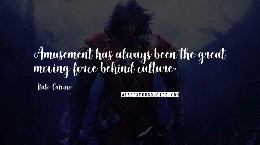 Italo Calvino Quotes: Amusement has always been the great moving force behind culture.