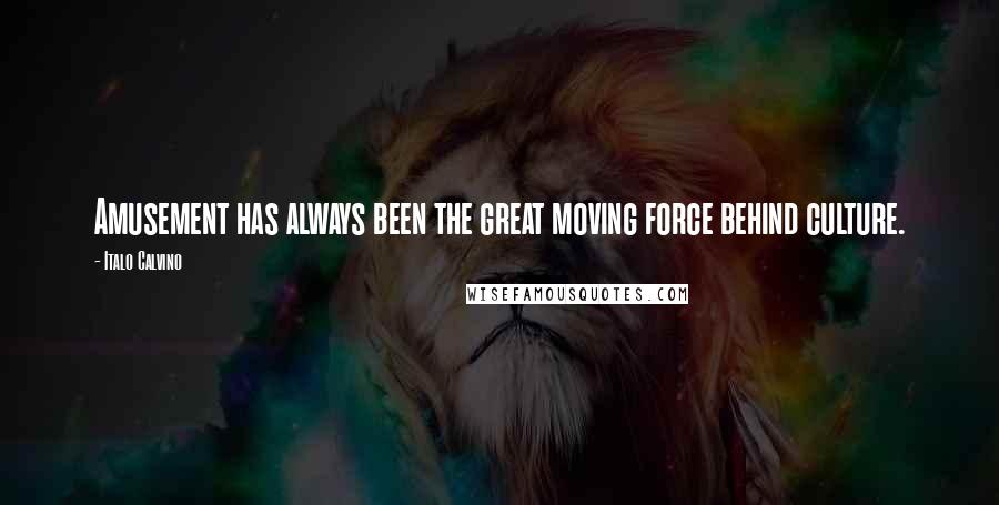 Italo Calvino Quotes: Amusement has always been the great moving force behind culture.