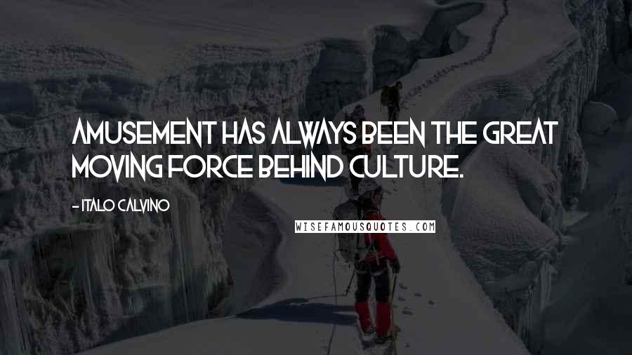 Italo Calvino Quotes: Amusement has always been the great moving force behind culture.