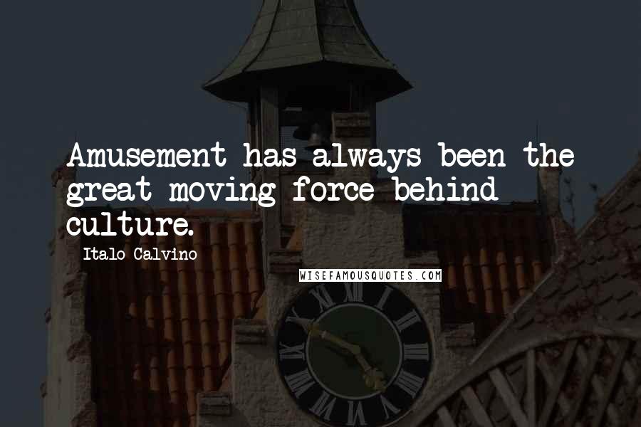 Italo Calvino Quotes: Amusement has always been the great moving force behind culture.