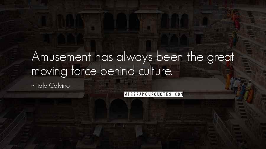 Italo Calvino Quotes: Amusement has always been the great moving force behind culture.