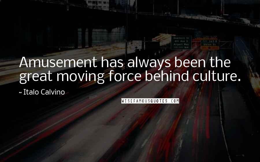 Italo Calvino Quotes: Amusement has always been the great moving force behind culture.