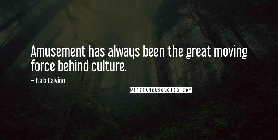 Italo Calvino Quotes: Amusement has always been the great moving force behind culture.