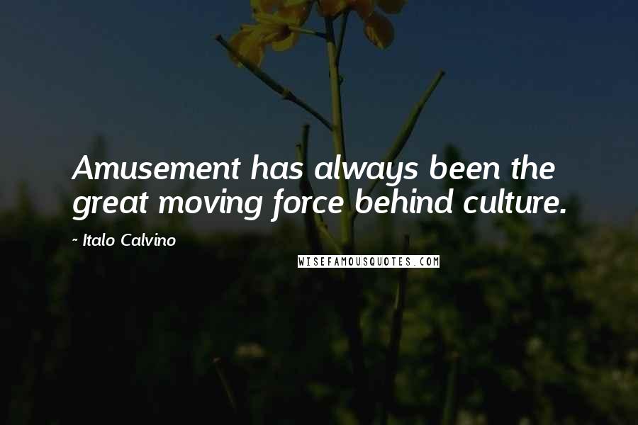 Italo Calvino Quotes: Amusement has always been the great moving force behind culture.
