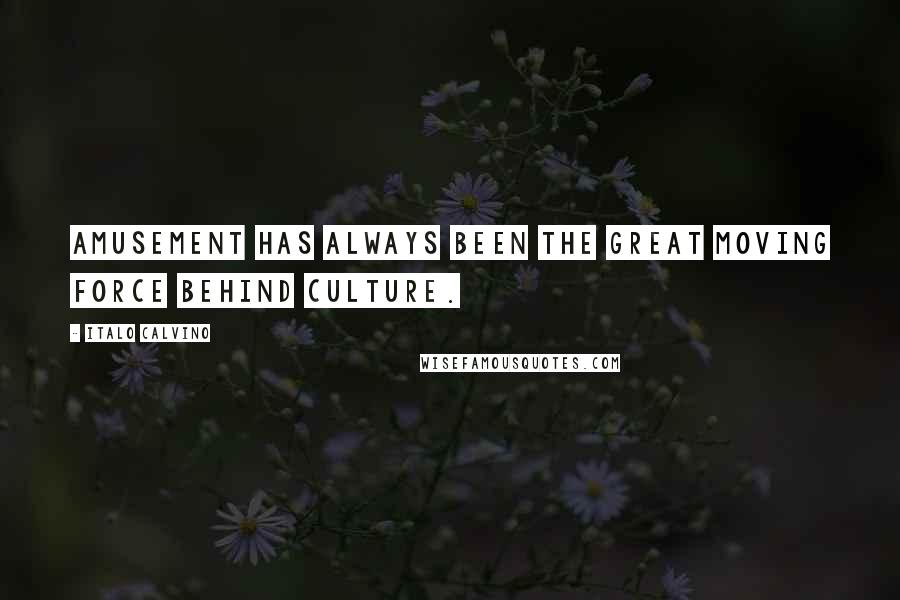 Italo Calvino Quotes: Amusement has always been the great moving force behind culture.