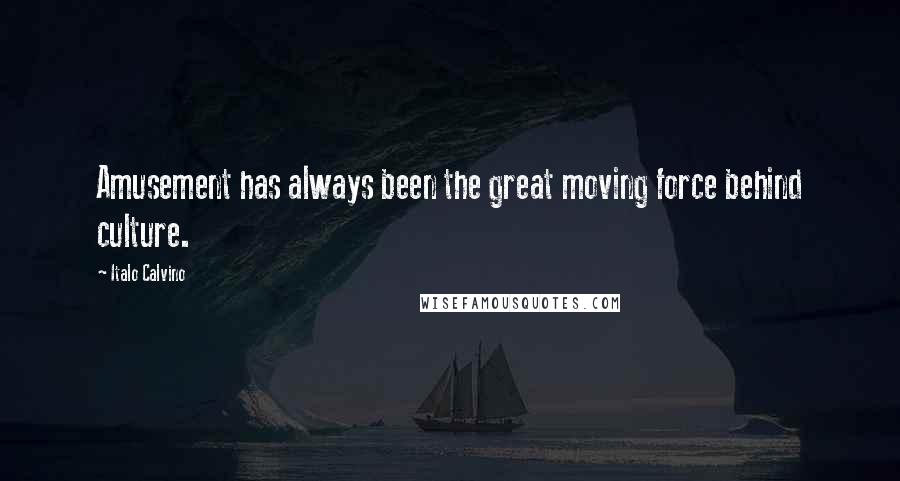 Italo Calvino Quotes: Amusement has always been the great moving force behind culture.