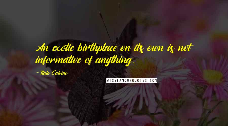 Italo Calvino Quotes: An exotic birthplace on its own is not informative of anything.