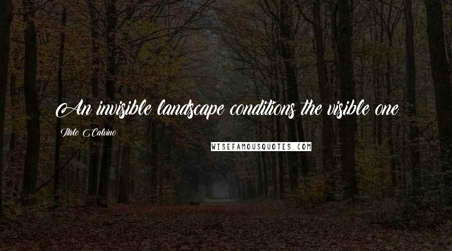 Italo Calvino Quotes: An invisible landscape conditions the visible one