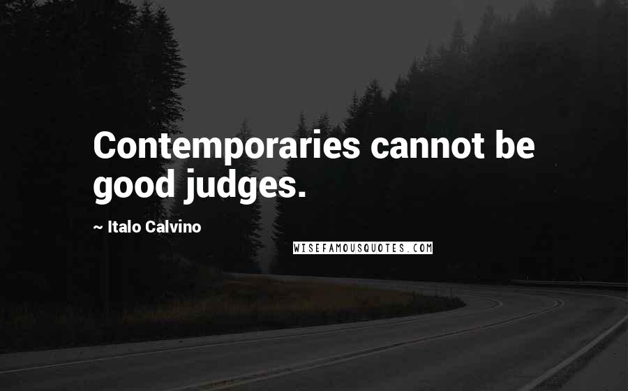 Italo Calvino Quotes: Contemporaries cannot be good judges.