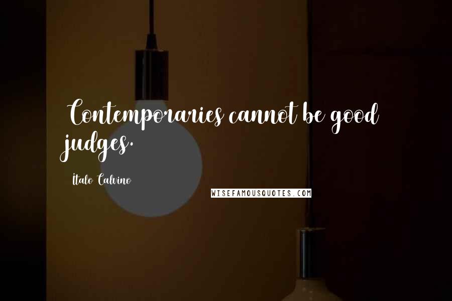 Italo Calvino Quotes: Contemporaries cannot be good judges.