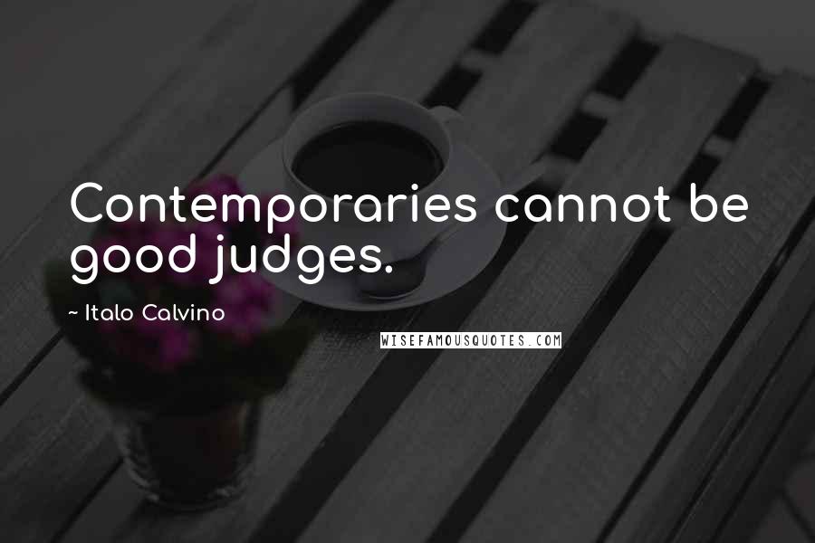 Italo Calvino Quotes: Contemporaries cannot be good judges.