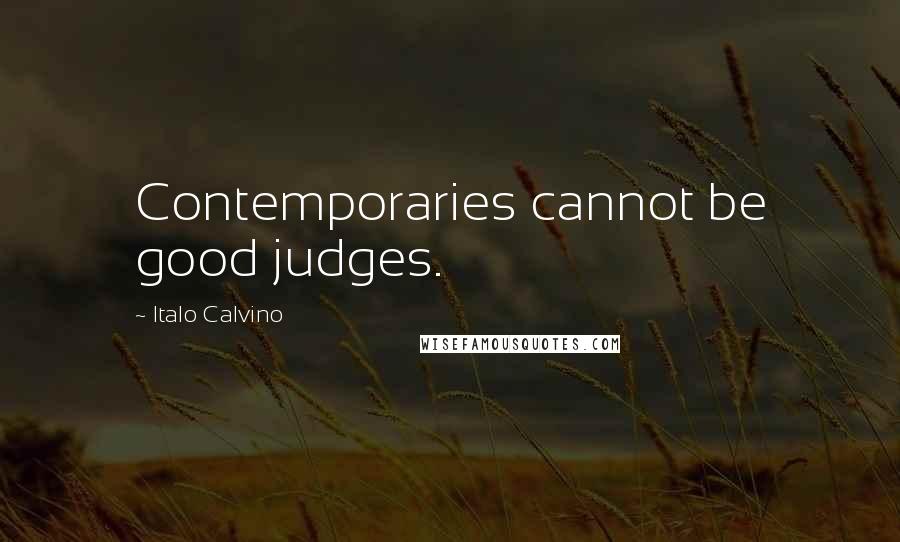 Italo Calvino Quotes: Contemporaries cannot be good judges.