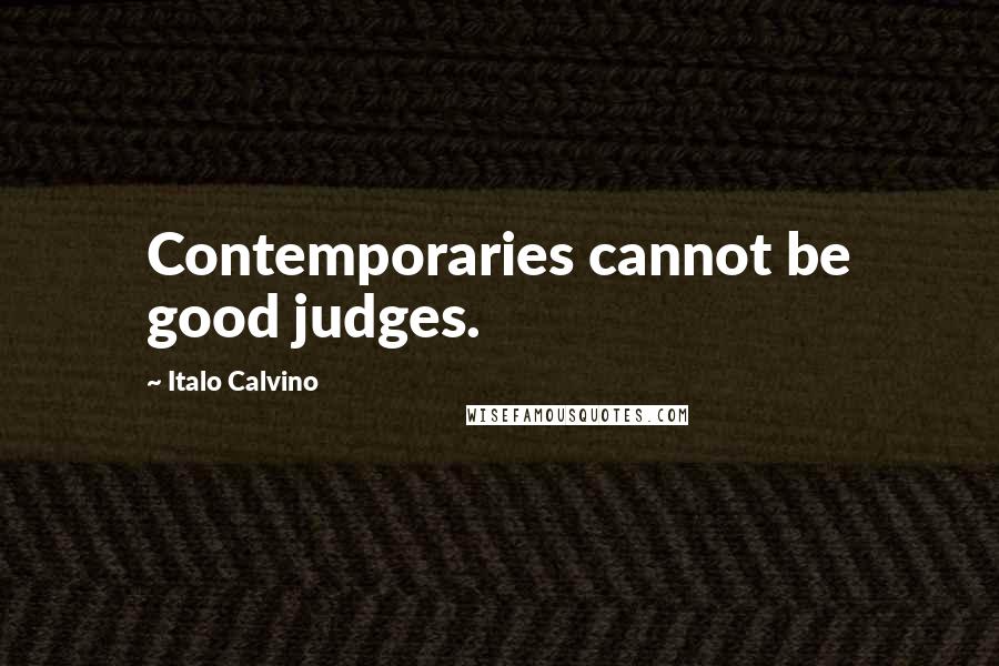 Italo Calvino Quotes: Contemporaries cannot be good judges.