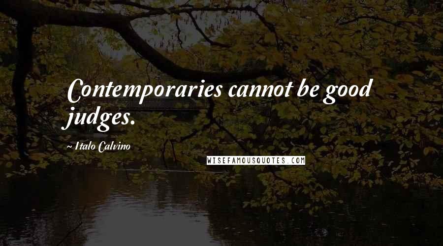 Italo Calvino Quotes: Contemporaries cannot be good judges.