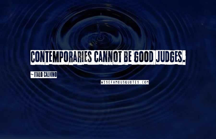 Italo Calvino Quotes: Contemporaries cannot be good judges.