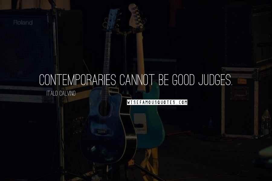 Italo Calvino Quotes: Contemporaries cannot be good judges.