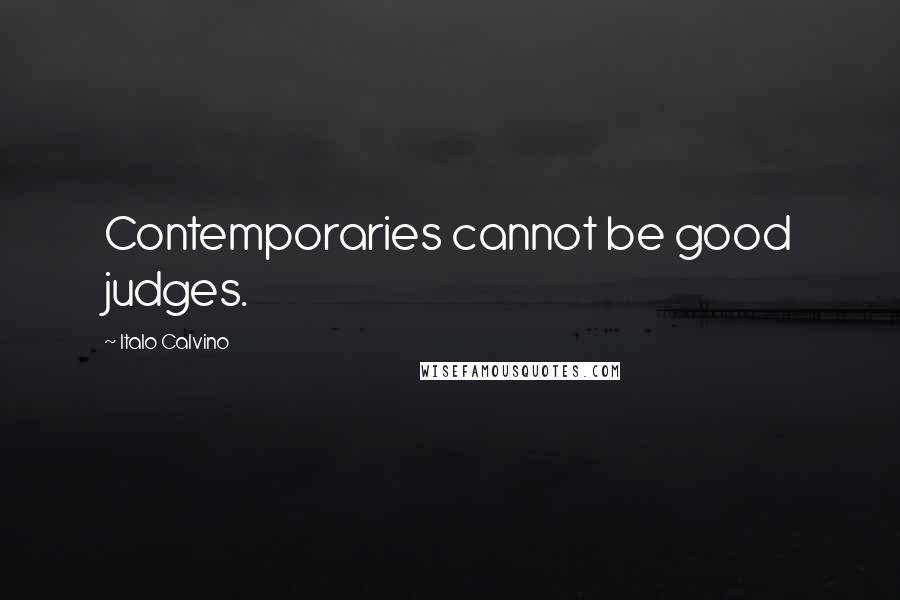 Italo Calvino Quotes: Contemporaries cannot be good judges.