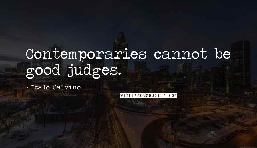 Italo Calvino Quotes: Contemporaries cannot be good judges.