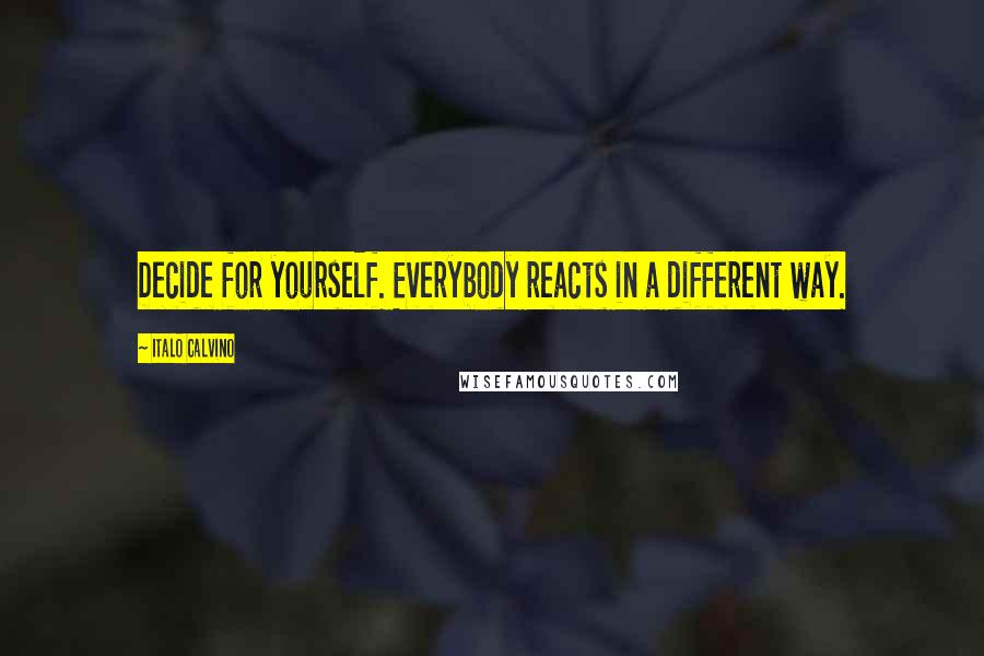 Italo Calvino Quotes: Decide for yourself. Everybody reacts in a different way.