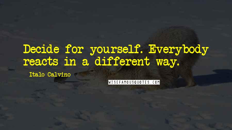 Italo Calvino Quotes: Decide for yourself. Everybody reacts in a different way.