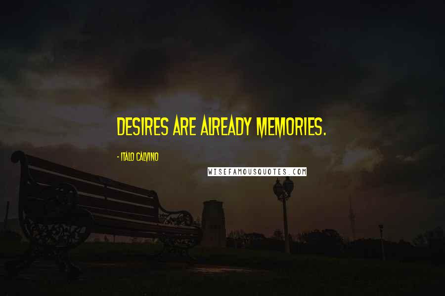 Italo Calvino Quotes: Desires are already memories.
