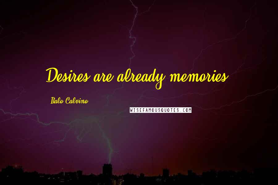 Italo Calvino Quotes: Desires are already memories.
