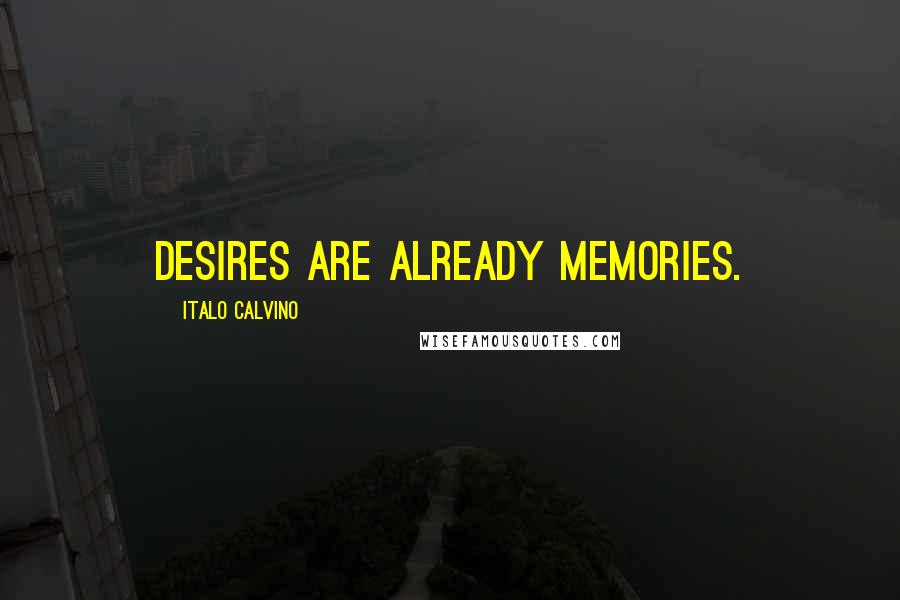 Italo Calvino Quotes: Desires are already memories.