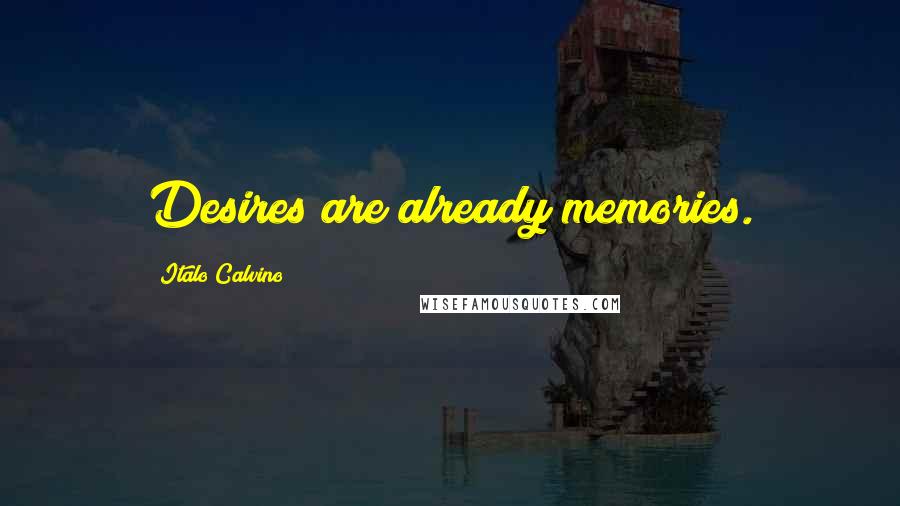 Italo Calvino Quotes: Desires are already memories.