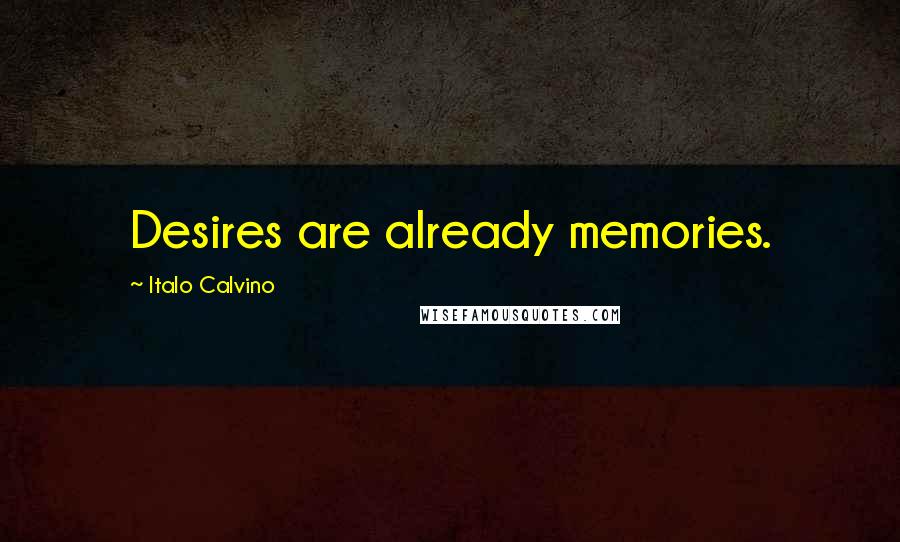 Italo Calvino Quotes: Desires are already memories.