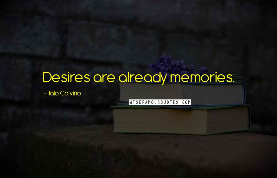 Italo Calvino Quotes: Desires are already memories.