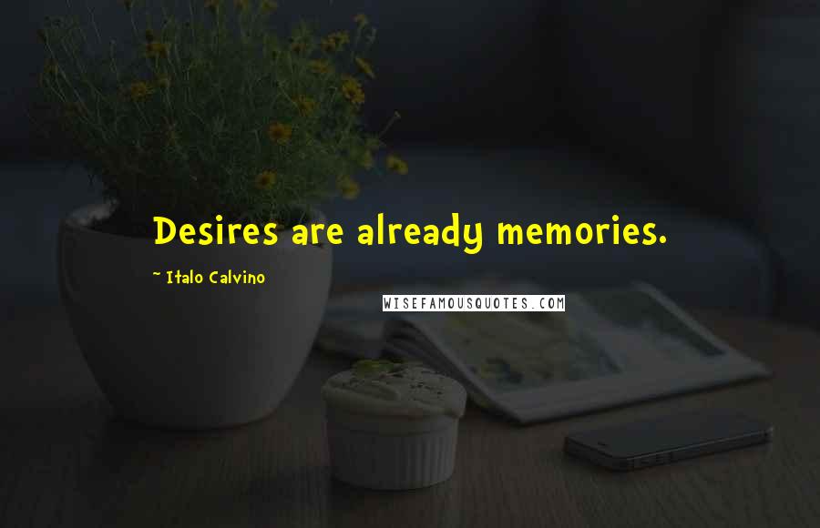 Italo Calvino Quotes: Desires are already memories.