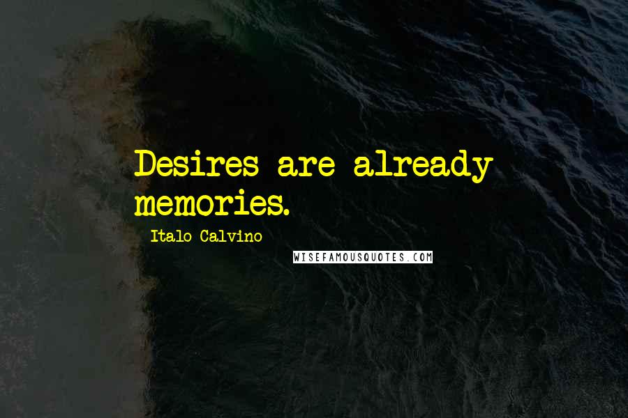 Italo Calvino Quotes: Desires are already memories.