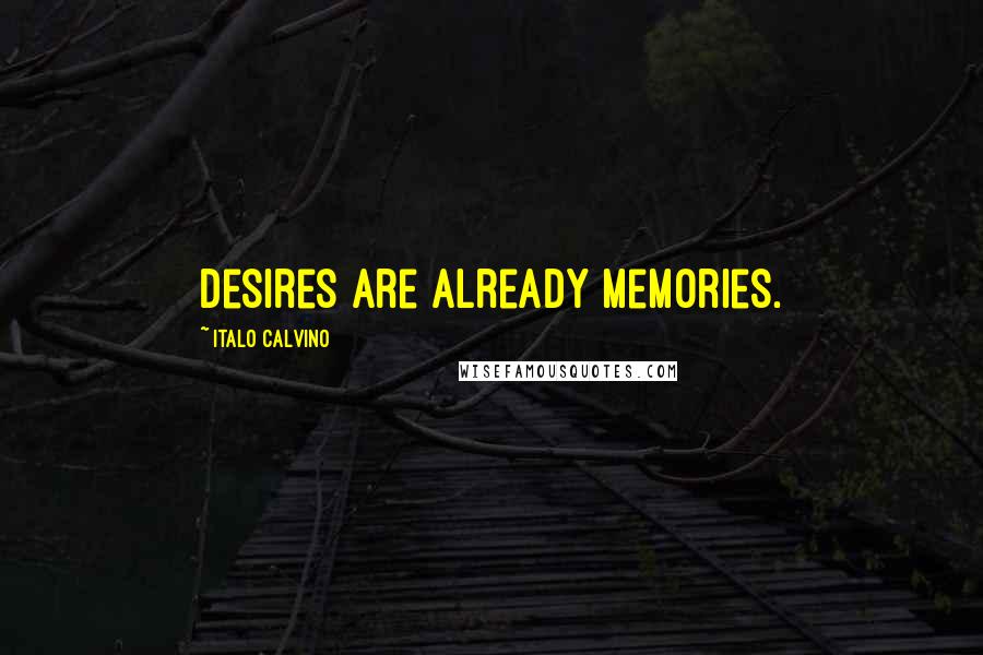Italo Calvino Quotes: Desires are already memories.