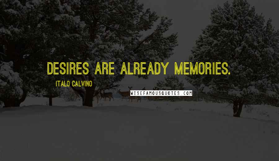 Italo Calvino Quotes: Desires are already memories.
