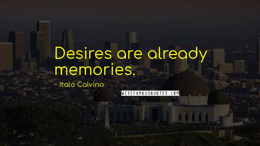 Italo Calvino Quotes: Desires are already memories.