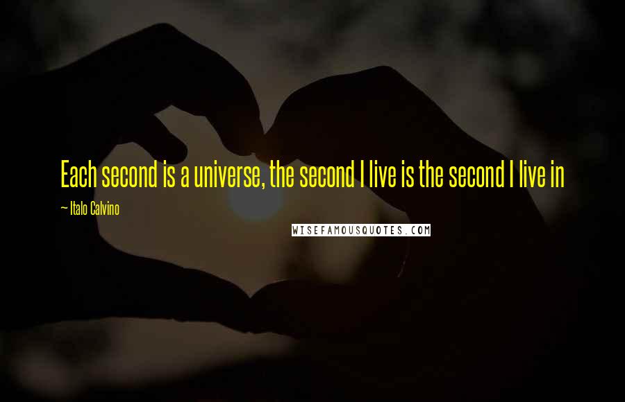 Italo Calvino Quotes: Each second is a universe, the second I live is the second I live in