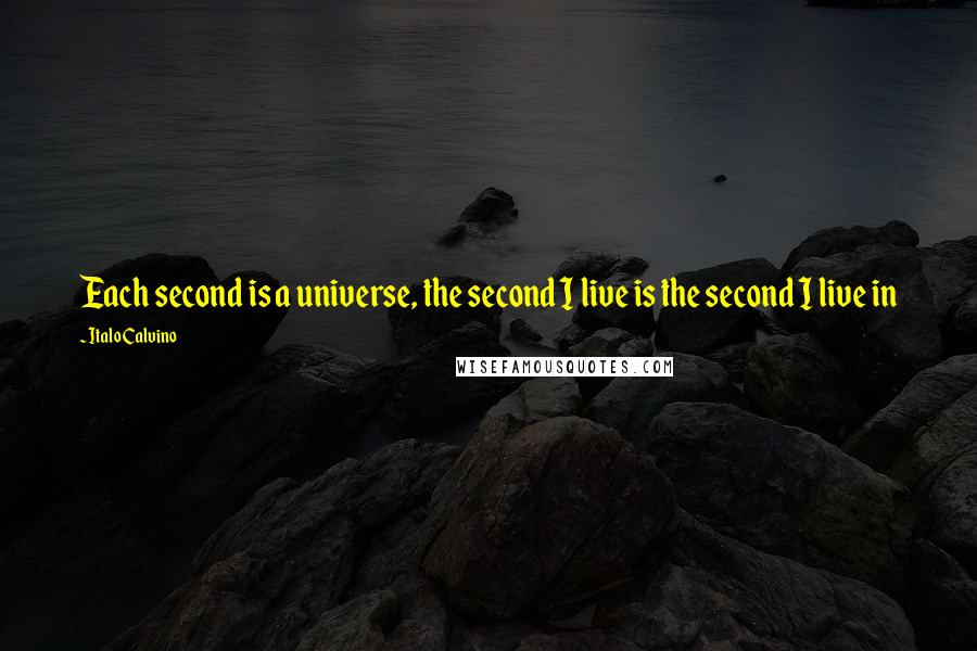 Italo Calvino Quotes: Each second is a universe, the second I live is the second I live in