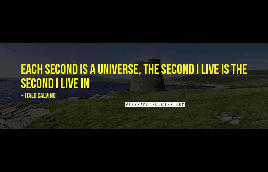 Italo Calvino Quotes: Each second is a universe, the second I live is the second I live in