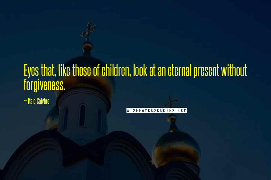 Italo Calvino Quotes: Eyes that, like those of children, look at an eternal present without forgiveness.