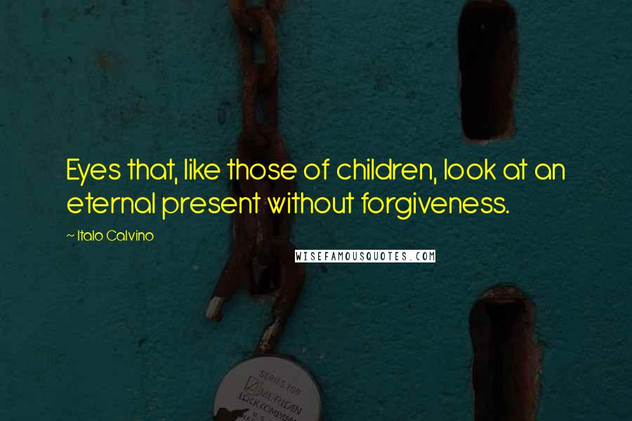 Italo Calvino Quotes: Eyes that, like those of children, look at an eternal present without forgiveness.