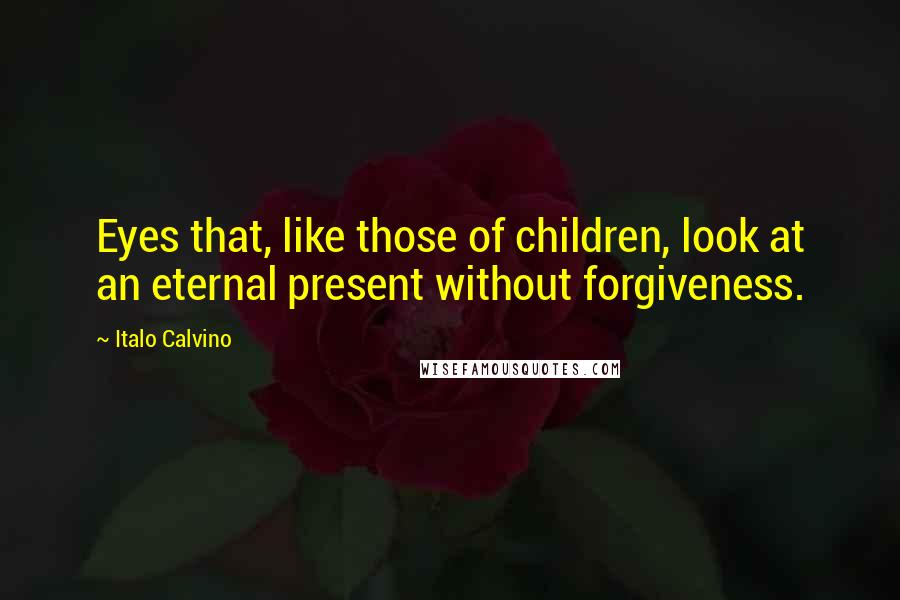 Italo Calvino Quotes: Eyes that, like those of children, look at an eternal present without forgiveness.